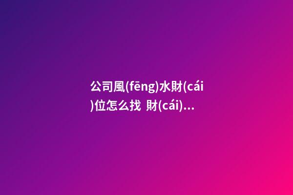 公司風(fēng)水財(cái)位怎么找  財(cái)位適宜放闊葉植物